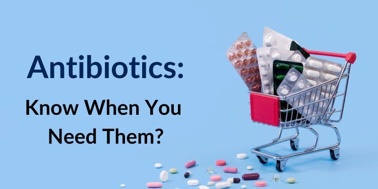 Antibiotics: Know When You Need Them