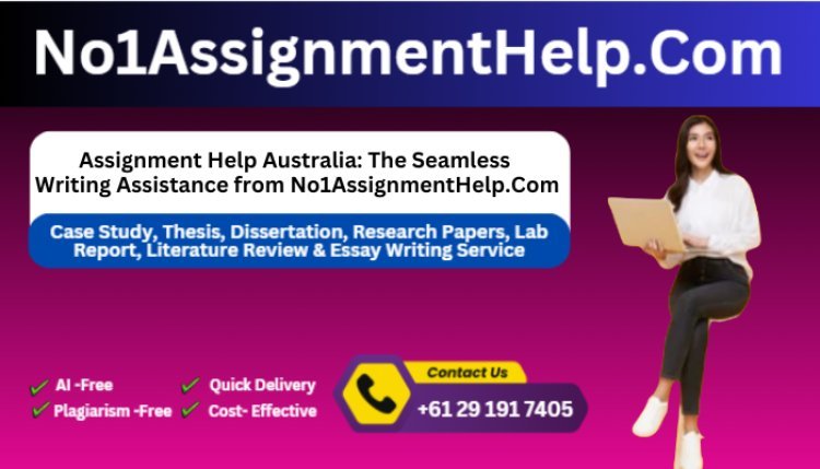 Assignment Help Australia: The Seamless Writing Assistance from No1AssignmentHelp.Com