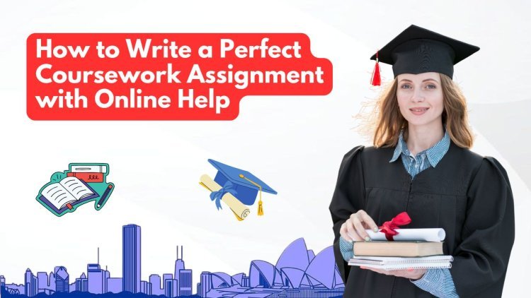 How to Write a Perfect Coursework Assignment with Online Help