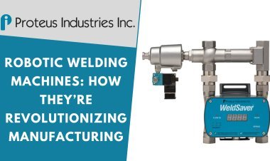 Robotic Welding Machines: How They’re Revolutionizing Manufacturing