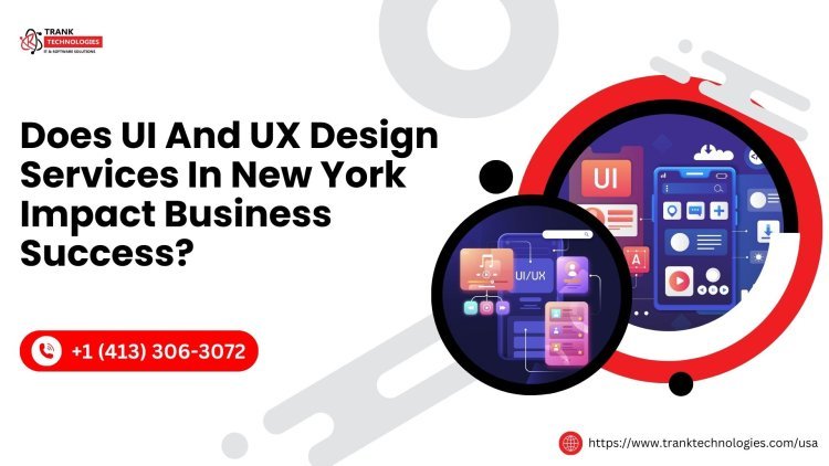 Does UI And UX Design Services In New York Impact Business Success?
