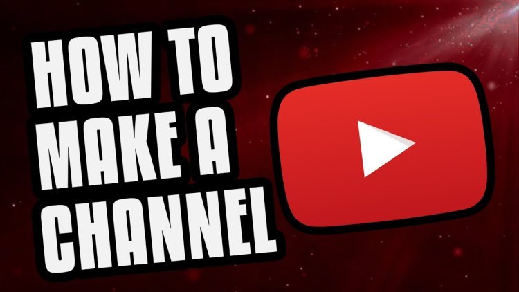 How to Make a YouTube Channel: A Step-by-Step Guide
