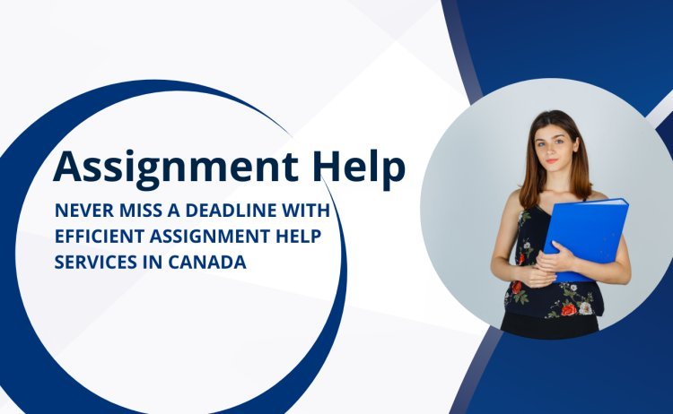 Never Miss a Deadline with Efficient Assignment Help Services in Canada