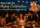 Best Cafe for Birthday Celebration: Create Unforgettable Memories at Foresta Cafe
