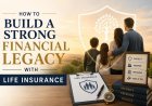 How to Build a Strong Financial Legacy With Life Insurance