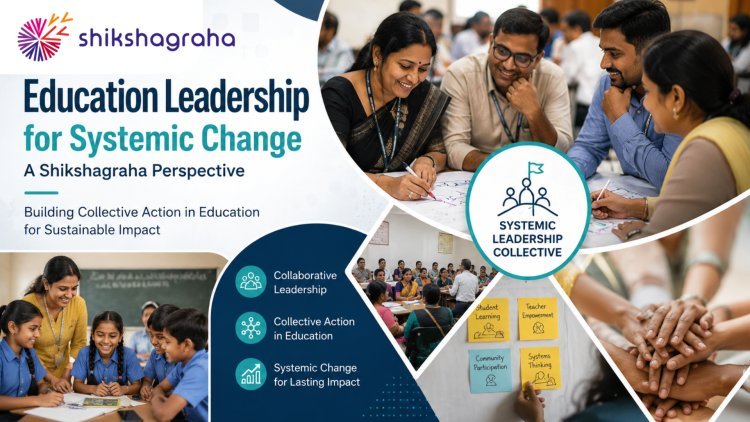 Education Leadership for Systemic Change: A Shikshagraha Perspective