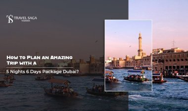 How to Plan an Amazing Trip with a 5 Nights 6 Days Package Dubai?