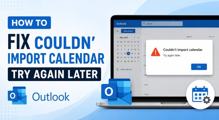 Couldn’t Import Calendar Try Again Later Outlook- Causes and Fixes