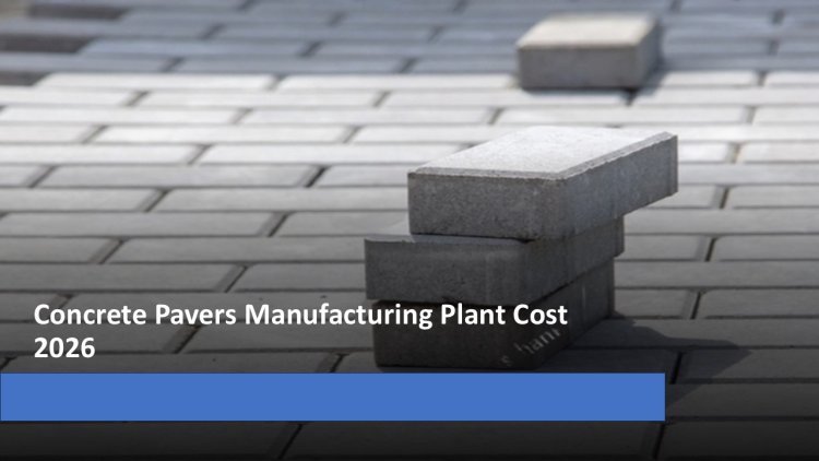 Concrete Pavers Manufacturing Cost Report 2026: Detailed Guide on Plant Setup, CapEx/OpEx and Profitability